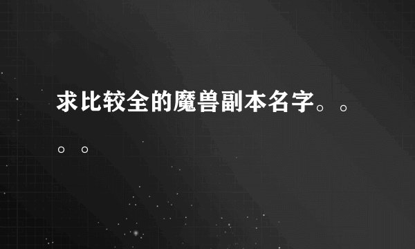 求比较全的魔兽副本名字。。。。