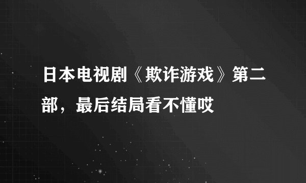 日本电视剧《欺诈游戏》第二部，最后结局看不懂哎