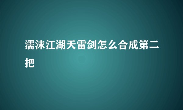 濡沫江湖天雷剑怎么合成第二把