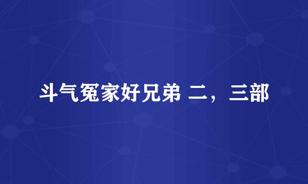 斗气冤家好兄弟 二，三部
