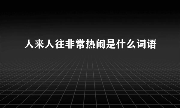 人来人往非常热闹是什么词语