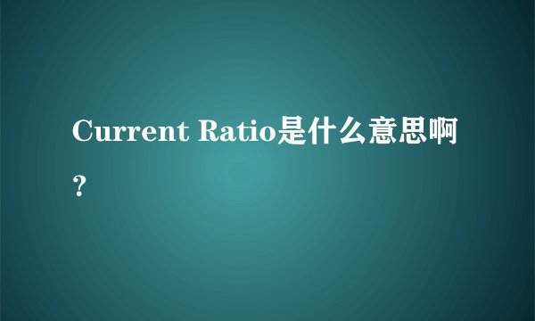 Current Ratio是什么意思啊？