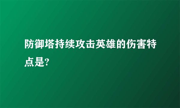 防御塔持续攻击英雄的伤害特点是?