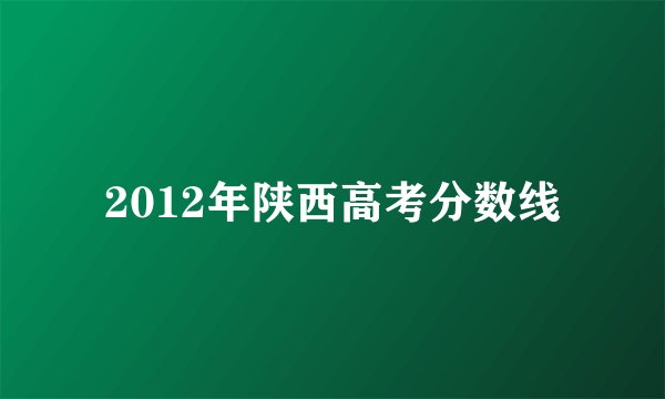 2012年陕西高考分数线