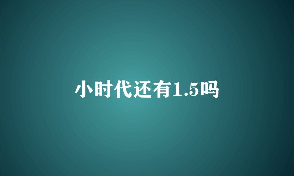 小时代还有1.5吗
