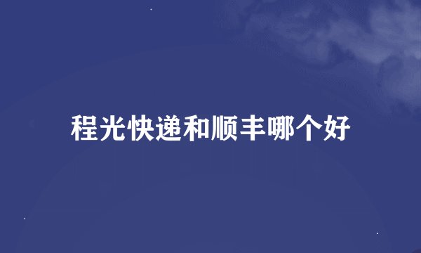 程光快递和顺丰哪个好