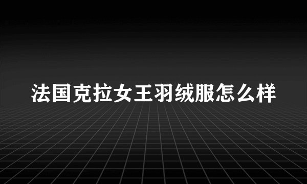 法国克拉女王羽绒服怎么样