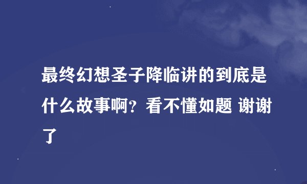 最终幻想圣子降临讲的到底是什么故事啊？看不懂如题 谢谢了
