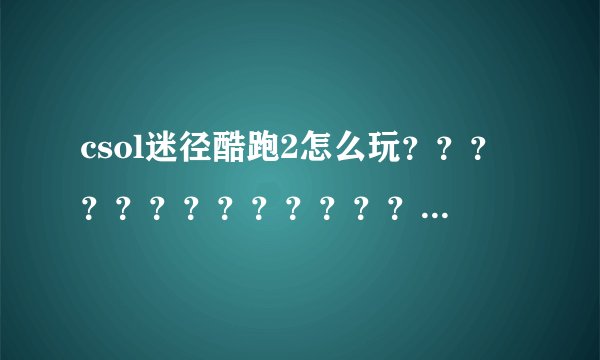 csol迷径酷跑2怎么玩？？？？？？？？？？？？？？？？？？？？？？？