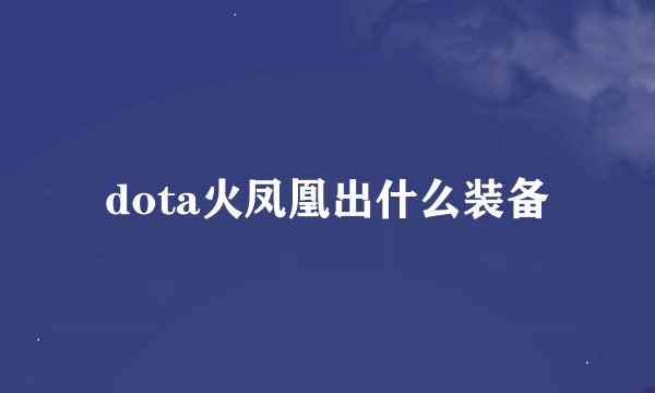 dota火凤凰出什么装备