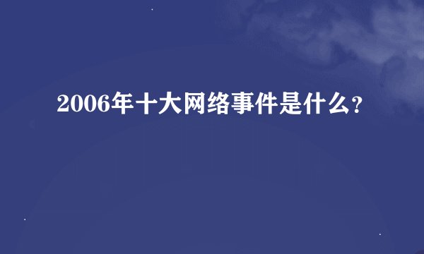 2006年十大网络事件是什么？