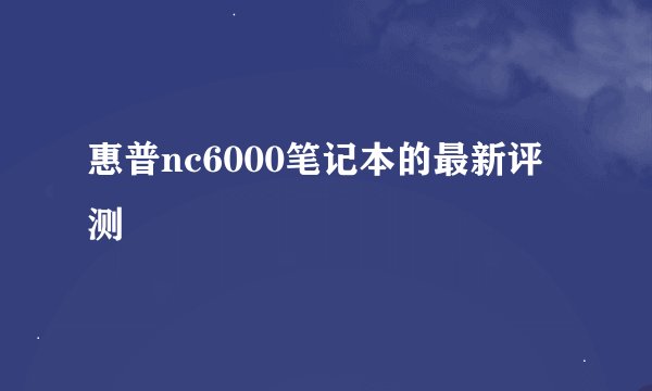 惠普nc6000笔记本的最新评测