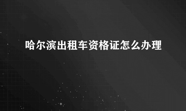 哈尔滨出租车资格证怎么办理