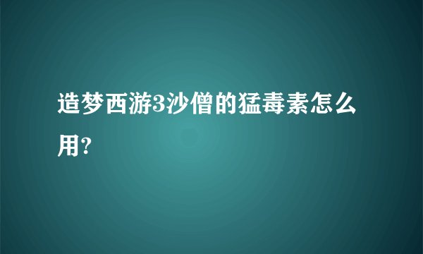 造梦西游3沙僧的猛毒素怎么用?