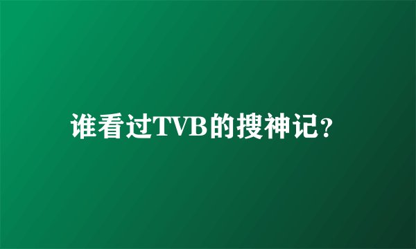 谁看过TVB的搜神记？