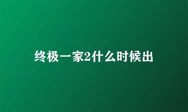 终极一家2什么时候出