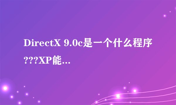 DirectX 9.0c是一个什么程序???XP能安装吗??安装后有好处??