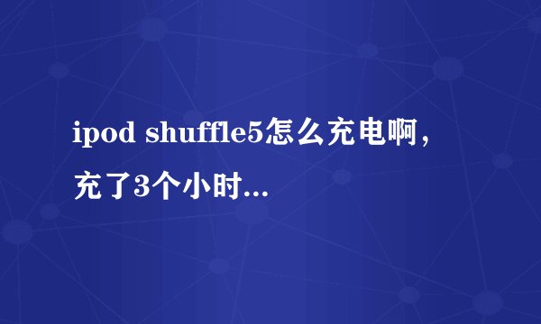 ipod shuffle5怎么充电啊，充了3个小时红灯还是一直闪