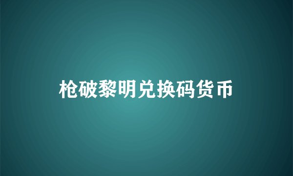 枪破黎明兑换码货币