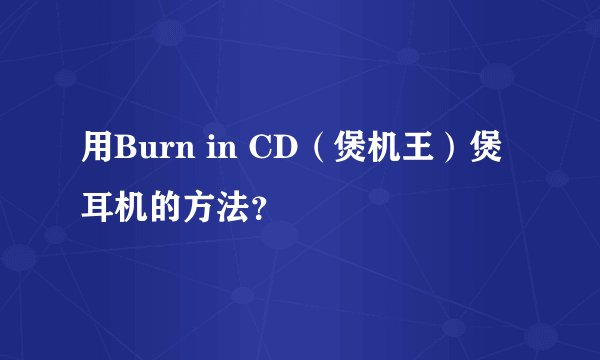 用Burn in CD（煲机王）煲耳机的方法？