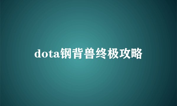 dota钢背兽终极攻略