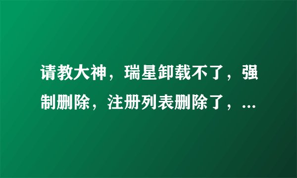 请教大神，瑞星卸载不了，强制删除，注册列表删除了，为什么还有这个啊？