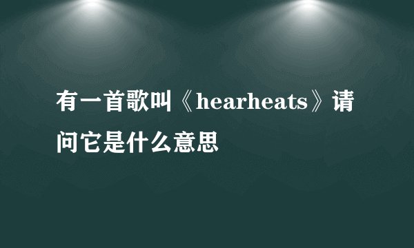 有一首歌叫《hearheats》请问它是什么意思