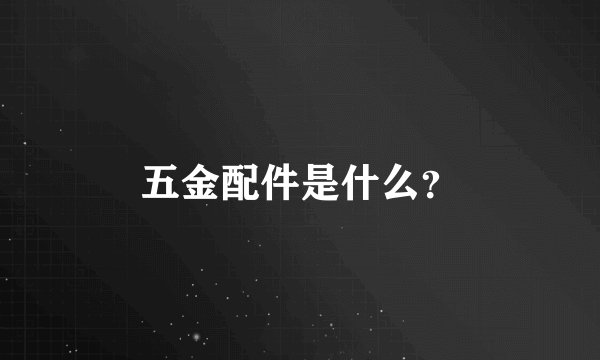 五金配件是什么？