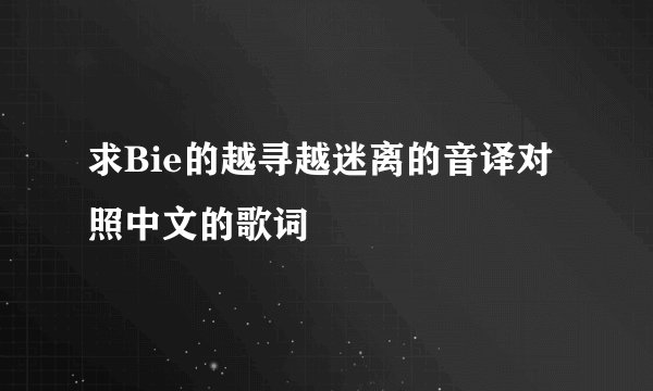 求Bie的越寻越迷离的音译对照中文的歌词
