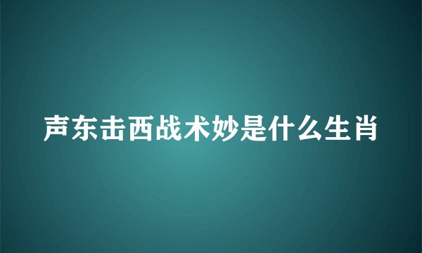 声东击西战术妙是什么生肖