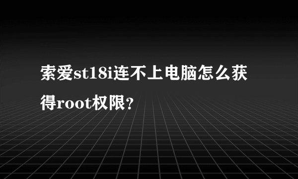 索爱st18i连不上电脑怎么获得root权限？