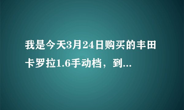 我是今天3月24日购买的丰田卡罗拉1.6手动档，到现在行驶了2000公里，在