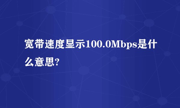 宽带速度显示100.0Mbps是什么意思?