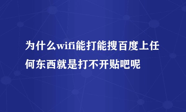 为什么wifi能打能搜百度上任何东西就是打不开贴吧呢