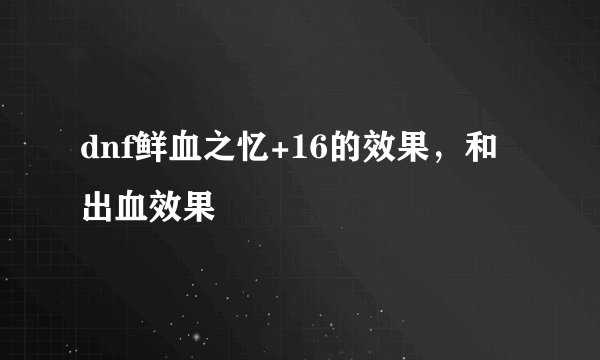 dnf鲜血之忆+16的效果，和出血效果