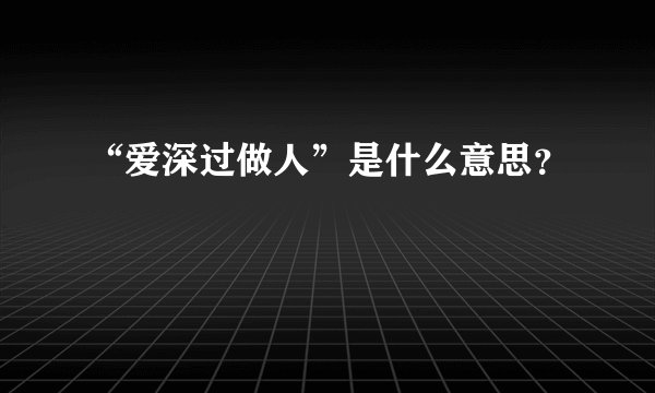 “爱深过做人”是什么意思？