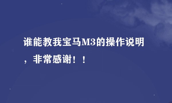 谁能教我宝马M3的操作说明，非常感谢！！