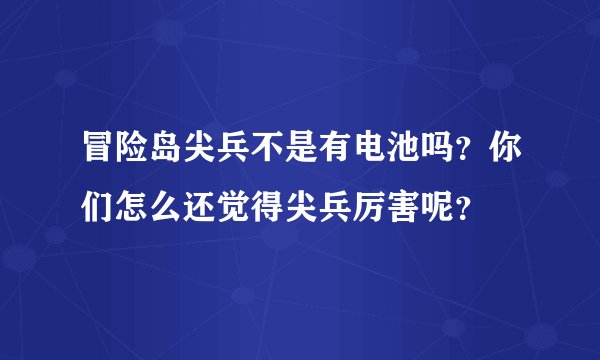 冒险岛尖兵不是有电池吗？你们怎么还觉得尖兵厉害呢？