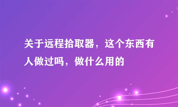 关于远程拾取器，这个东西有人做过吗，做什么用的