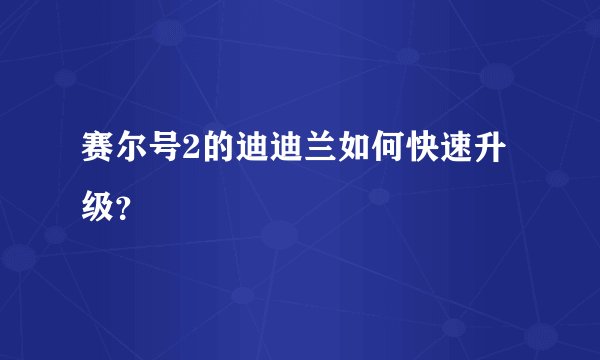 赛尔号2的迪迪兰如何快速升级？