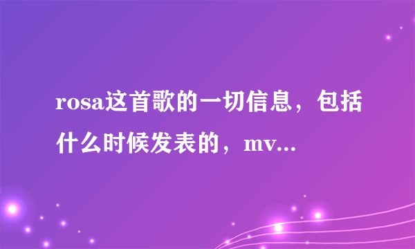 rosa这首歌的一切信息，包括什么时候发表的，mv有谁参演等等