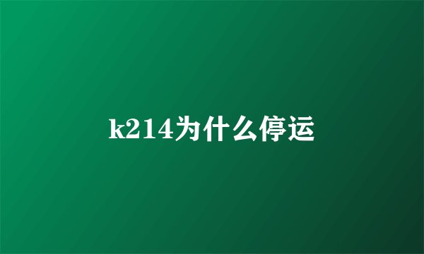 k214为什么停运