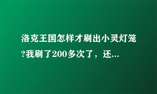 洛克王国怎样才刷出小灵灯笼?我刷了200多次了，还是没有！希望高手解决解决！谢啦