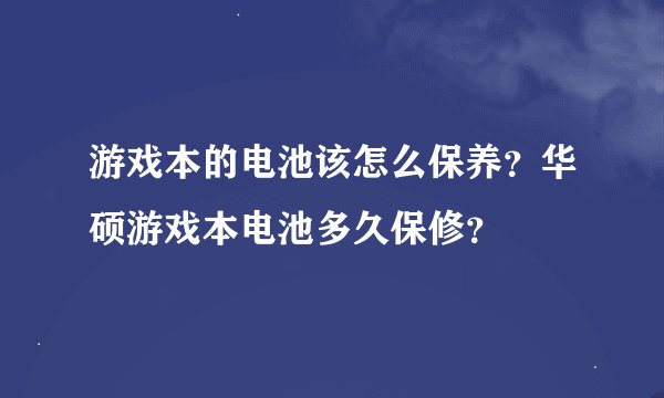 游戏本的电池该怎么保养？华硕游戏本电池多久保修？
