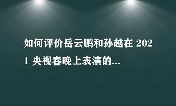 如何评价岳云鹏和孙越在 2021 央视春晚上表演的相声《年三十的歌》？
