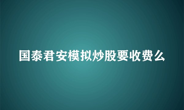 国泰君安模拟炒股要收费么
