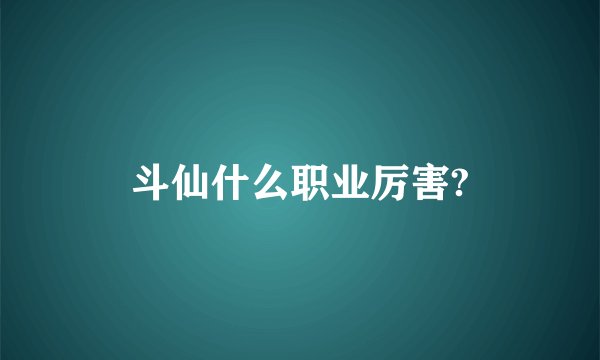 斗仙什么职业厉害?
