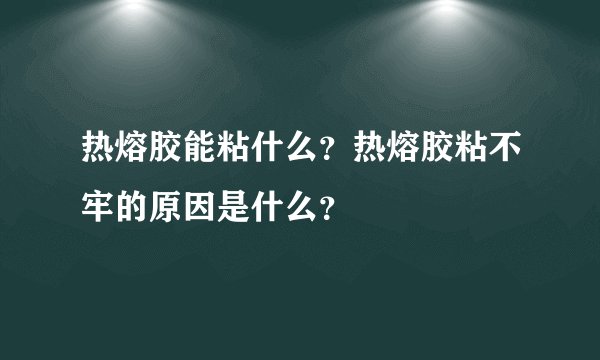 热熔胶能粘什么？热熔胶粘不牢的原因是什么？