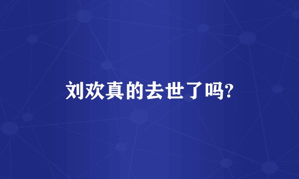 刘欢真的去世了吗?
