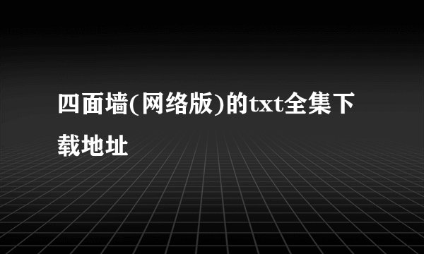 四面墙(网络版)的txt全集下载地址